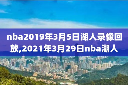 nba2019年3月5日湖人录像回放,2021年3月29日nba湖人