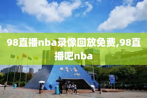 98直播nba录像回放免费,98直播吧nba