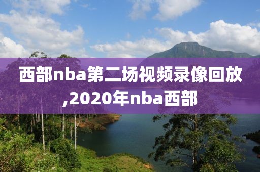 西部nba第二场视频录像回放,2020年nba西部