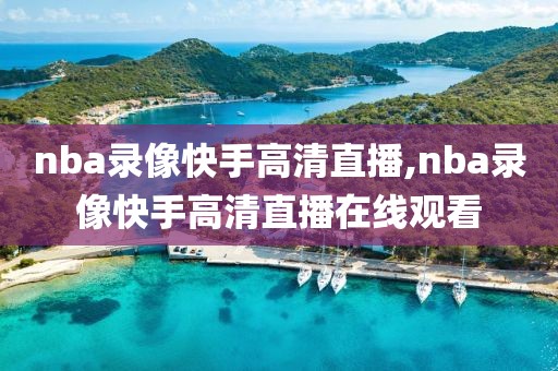 nba录像快手高清直播,nba录像快手高清直播在线观看