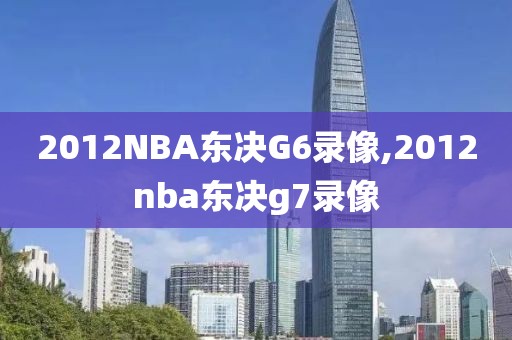 2012NBA东决G6录像,2012nba东决g7录像