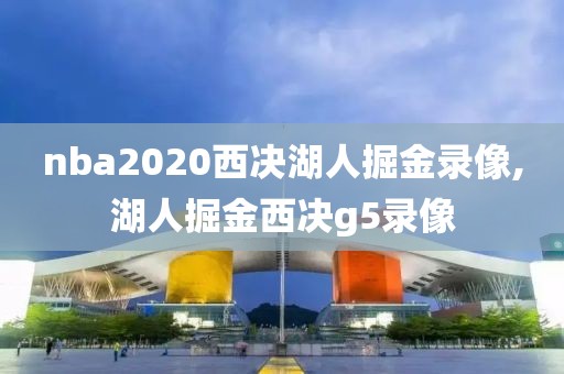 nba2020西决湖人掘金录像,湖人掘金西决g5录像