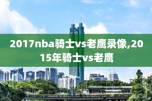 2017nba骑士vs老鹰录像,2015年骑士vs老鹰