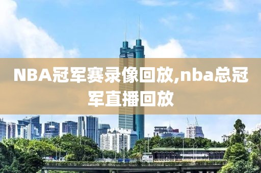 NBA冠军赛录像回放,nba总冠军直播回放