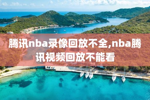 腾讯nba录像回放不全,nba腾讯视频回放不能看