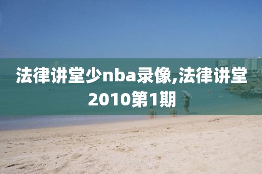 法律讲堂少nba录像,法律讲堂2010第1期