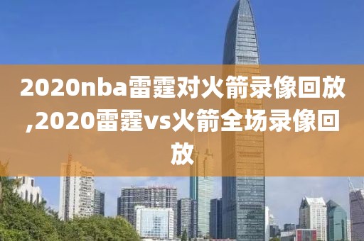 2020nba雷霆对火箭录像回放,2020雷霆vs火箭全场录像回放