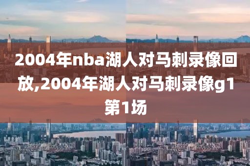 2004年nba湖人对马刺录像回放,2004年湖人对马刺录像g1第1场