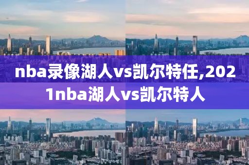 nba录像湖人vs凯尔特任,2021nba湖人vs凯尔特人