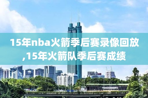 15年nba火箭季后赛录像回放,15年火箭队季后赛成绩