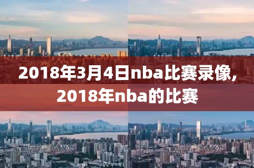 2018年3月4日nba比赛录像,2018年nba的比赛