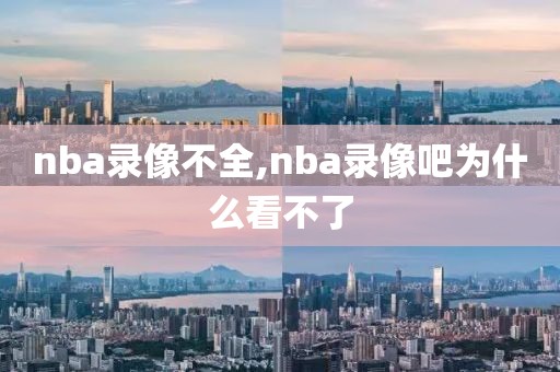 nba录像不全,nba录像吧为什么看不了