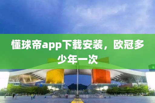 懂球帝app下载安装，欧冠多少年一次