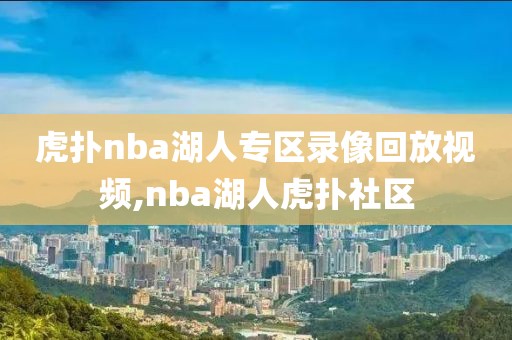 虎扑nba湖人专区录像回放视频,nba湖人虎扑社区