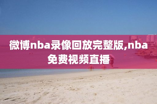 微博nba录像回放完整版,nba免费视频直播