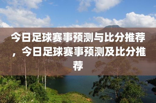 今日足球赛事预测与比分推荐，今日足球赛事预测及比分推荐