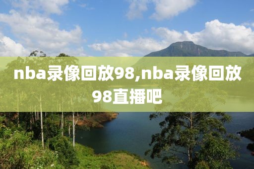 nba录像回放98,nba录像回放98直播吧