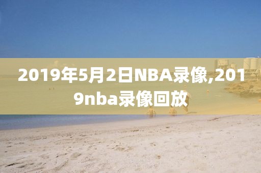 2019年5月2日NBA录像,2019nba录像回放