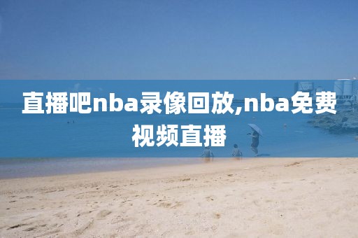 直播吧nba录像回放,nba免费视频直播