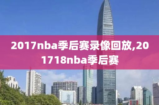 2017nba季后赛录像回放,201718nba季后赛