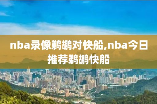 nba录像鹈鹕对快船,nba今日推荐鹈鹕快船