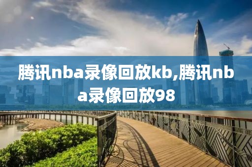 腾讯nba录像回放kb,腾讯nba录像回放98