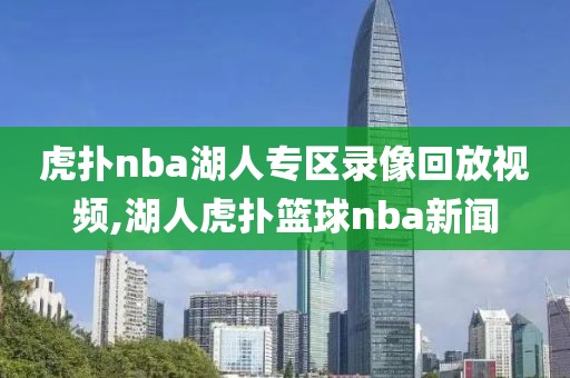 虎扑nba湖人专区录像回放视频,湖人虎扑篮球nba新闻