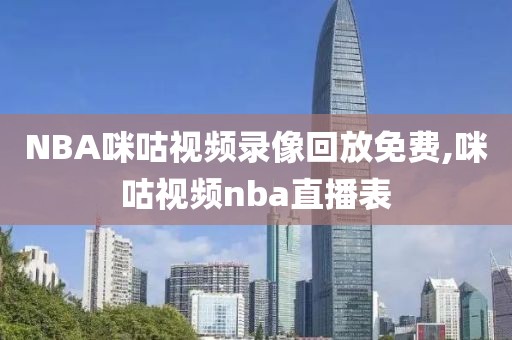 NBA咪咕视频录像回放免费,咪咕视频nba直播表