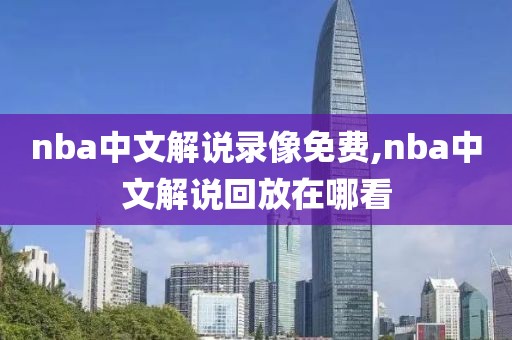 nba中文解说录像免费,nba中文解说回放在哪看