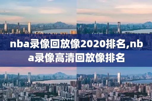 nba录像回放像2020排名,nba录像高清回放像排名