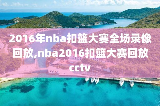 2016年nba扣篮大赛全场录像回放,nba2016扣篮大赛回放cctv