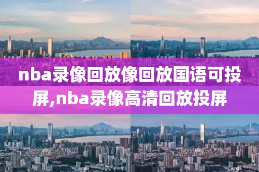 nba录像回放像回放国语可投屏,nba录像高清回放投屏