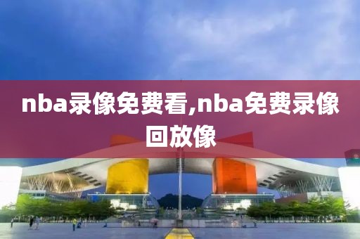 nba录像免费看,nba免费录像回放像