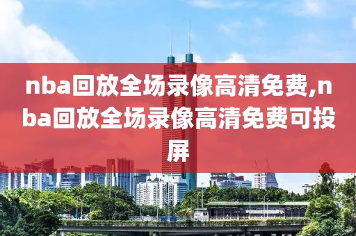 nba回放全场录像高清免费,nba回放全场录像高清免费可投屏