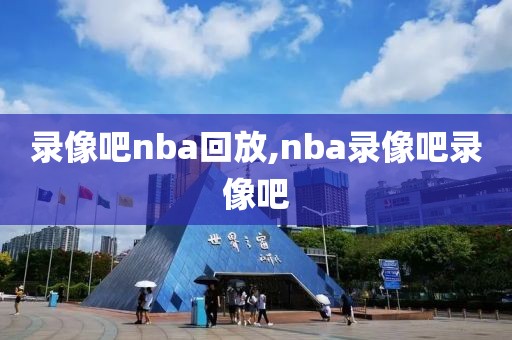 录像吧nba回放,nba录像吧录像吧