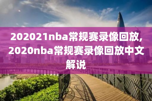 202021nba常规赛录像回放,2020nba常规赛录像回放中文解说