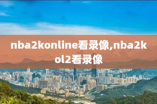 nba2konline看录像,nba2kol2看录像