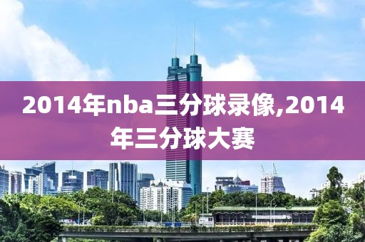 2014年nba三分球录像,2014年三分球大赛