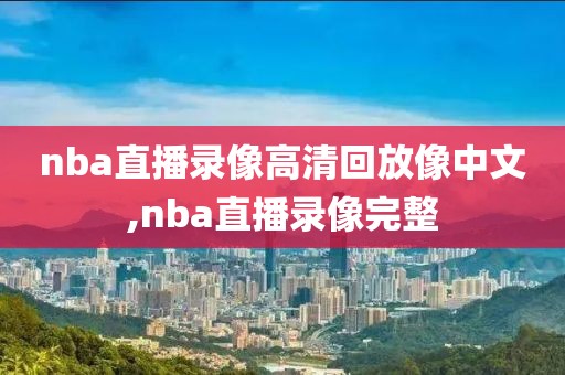 nba直播录像高清回放像中文,nba直播录像完整