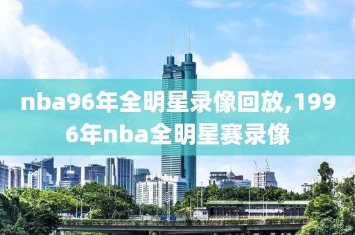 nba96年全明星录像回放,1996年nba全明星赛录像