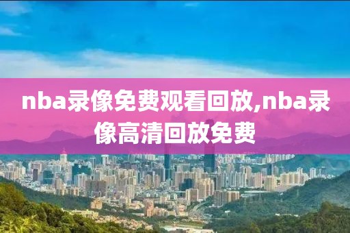 nba录像免费观看回放,nba录像高清回放免费