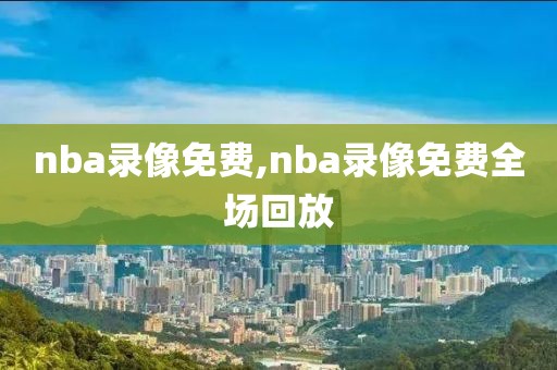 nba录像免费,nba录像免费全场回放