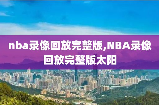 nba录像回放完整版,NBA录像回放完整版太阳