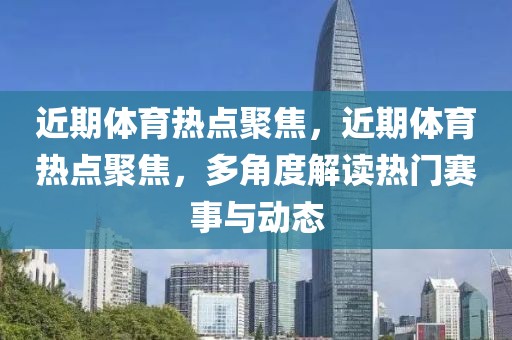 近期体育热点聚焦，近期体育热点聚焦，多角度解读热门赛事与动态