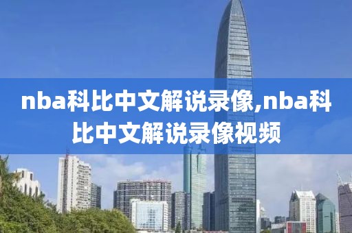 nba科比中文解说录像,nba科比中文解说录像视频