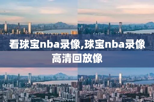 看球宝nba录像,球宝nba录像高清回放像