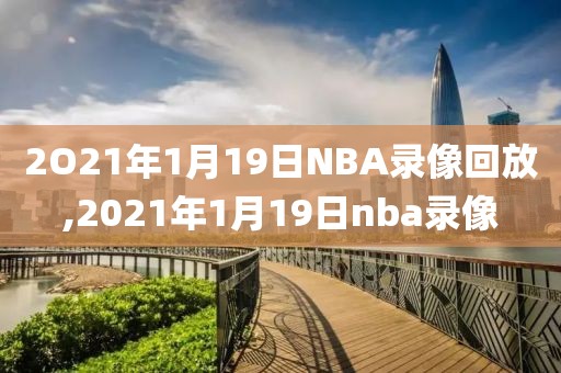 2O21年1月19日NBA录像回放,2021年1月19日nba录像