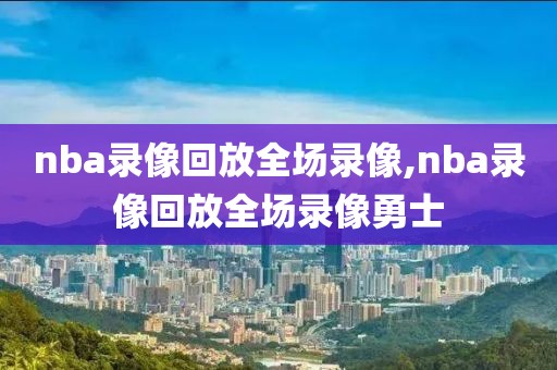 nba录像回放全场录像,nba录像回放全场录像勇士