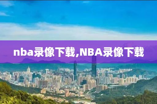 nba录像下载,NBA录像下载