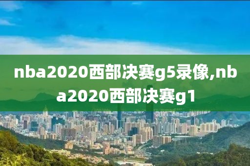 nba2020西部决赛g5录像,nba2020西部决赛g1